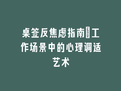 桌签反焦虑指南：工作场景中的心理调适艺术