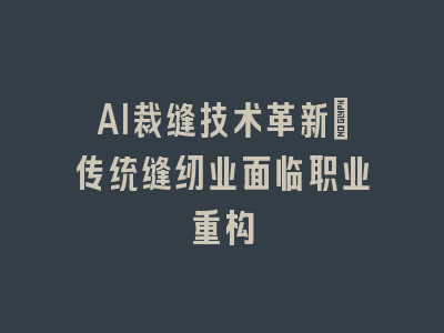 AI裁缝技术革新_传统缝纫业面临职业重构