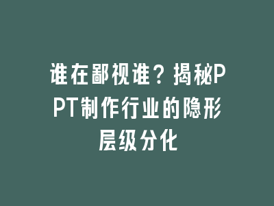 谁在鄙视谁？揭秘PPT制作行业的隐形层级分化