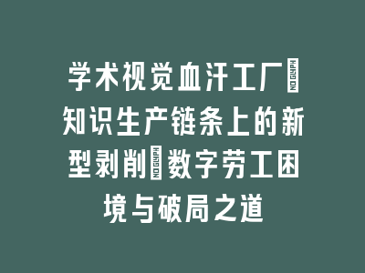 学术视觉血汗工厂：知识生产链条上的新型剥削_数字劳工困境与破局之道