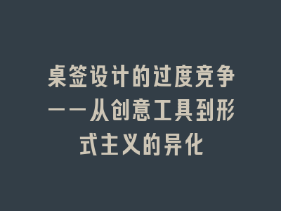 桌签设计的过度竞争——从创意工具到形式主义的异化
