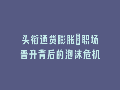 头衔通货膨胀：职场晋升背后的泡沫危机