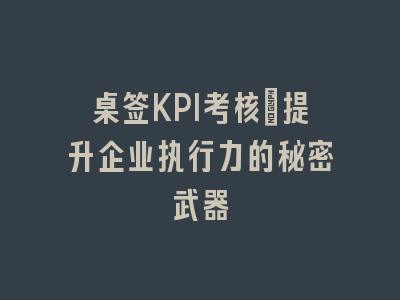 桌签KPI考核：提升企业执行力的秘密武器