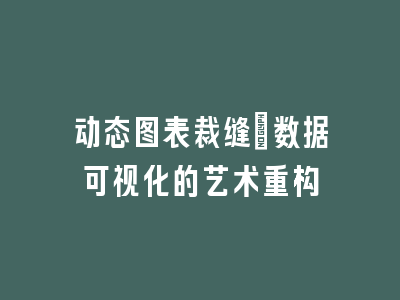 动态图表裁缝：数据可视化的艺术重构