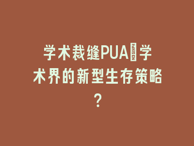 学术裁缝PUA：学术界的新型生存策略？