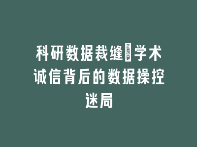 科研数据裁缝：学术诚信背后的数据操控迷局