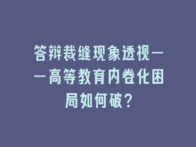 答辩裁缝现象透视——高等教育内卷化困局如何破？