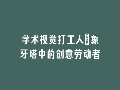 学术视觉打工人：象牙塔中的创意劳动者