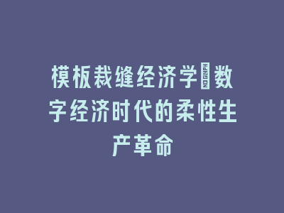 模板裁缝经济学：数字经济时代的柔性生产革命