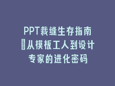 PPT裁缝生存指南：从模板工人到设计专家的进化密码