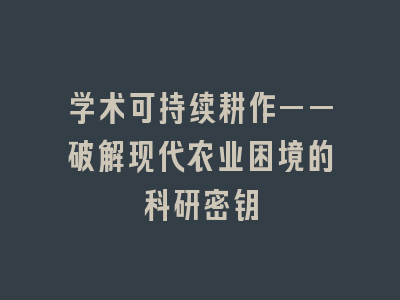 学术可持续耕作——破解现代农业困境的科研密钥