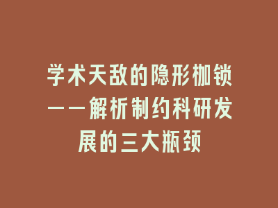学术天敌的隐形枷锁——解析制约科研发展的三大瓶颈