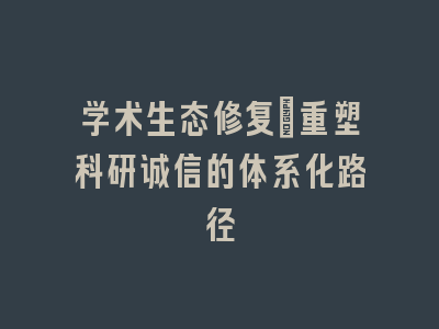 学术生态修复：重塑科研诚信的体系化路径