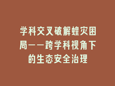 学科交叉破解蝗灾困局——跨学科视角下的生态安全治理