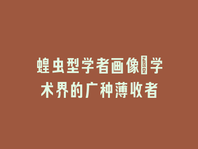 蝗虫型学者画像_学术界的广种薄收者