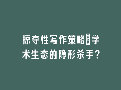 掠夺性写作策略：学术生态的隐形杀手？