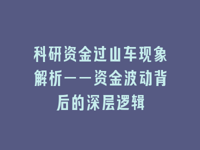 科研资金过山车现象解析——资金波动背后的深层逻辑
