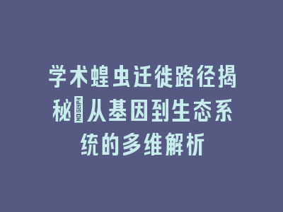 学术蝗虫迁徙路径揭秘：从基因到生态系统的多维解析