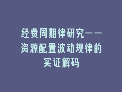 经费周期律研究——资源配置波动规律的实证解码
