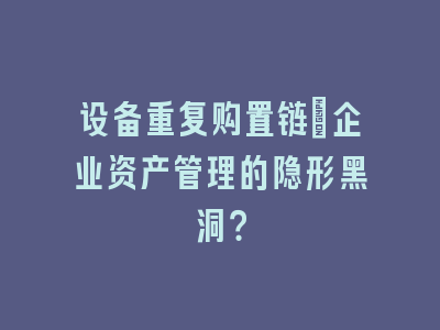设备重复购置链：企业资产管理的隐形黑洞？