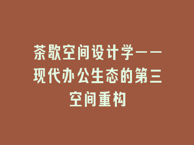 茶歇空间设计学——现代办公生态的第三空间重构