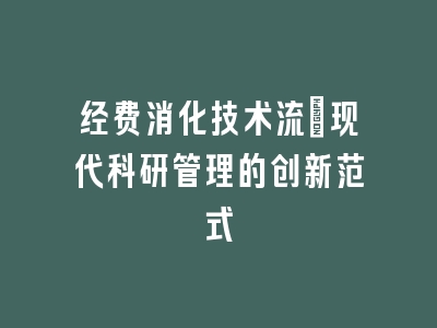 经费消化技术流：现代科研管理的创新范式