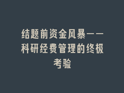 结题前资金风暴——科研经费管理的终极考验