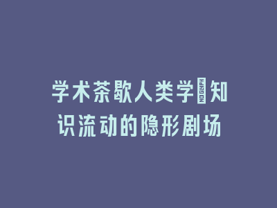 学术茶歇人类学：知识流动的隐形剧场