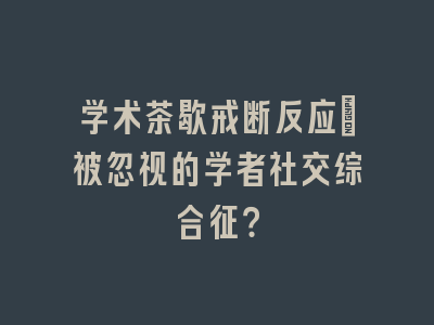 学术茶歇戒断反应：被忽视的学者社交综合征？