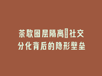 茶歇圈层隔离：社交分化背后的隐形壁垒
