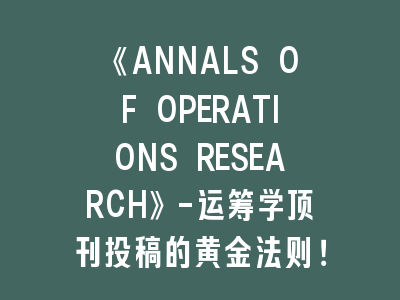 《ANNALS OF OPERATIONS RESEARCH》-运筹学顶刊投稿的黄金法则！