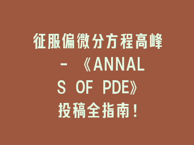 征服偏微分方程高峰 - 《ANNALS OF PDE》投稿全指南！