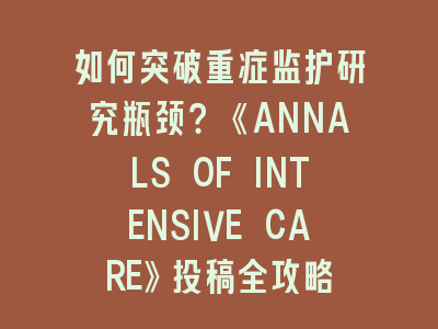 如何突破重症监护研究瓶颈？《ANNALS OF INTENSIVE CARE》投稿全攻略