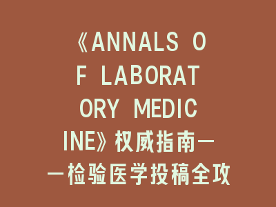 《ANNALS OF LABORATORY MEDICINE》权威指南——检验医学投稿全攻略解析