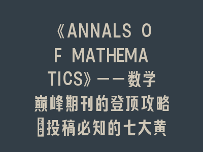 《ANNALS OF MATHEMATICS》——数学巅峰期刊的登顶攻略｜投稿必知的七大黄金法则