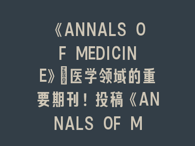 《ANNALS OF MEDICINE》：医学领域的重要SCI期刊！