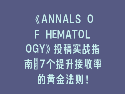 《ANNALS OF HEMATOLOGY》投稿实战指南：7个提升接收率的黄金法则！