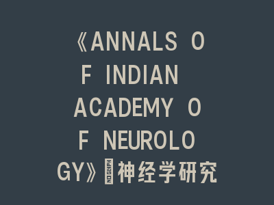 《ANNALS OF INDIAN ACADEMY OF NEUROLOGY》神经学研究SCI投稿攻略！