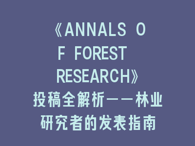 《ANNALS OF FOREST RESEARCH》林业研究者的SCI发表指南