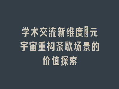 学术交流新维度_元宇宙重构茶歇场景的价值探索