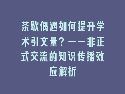 茶歇偶遇如何提升学术引文量？——非正式交流的知识传播效应解析