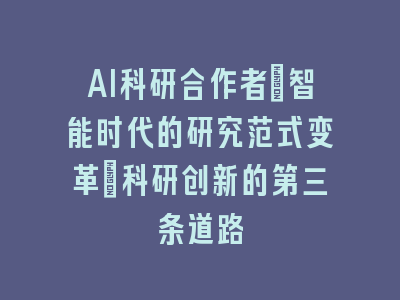 AI科研合作者：智能时代的研究范式变革_科研创新的第三条道路