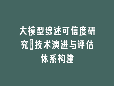 大模型综述可信度研究：技术演进与评估体系构建