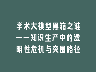 学术大模型黑箱之谜——知识生产中的透明性危机与突围路径