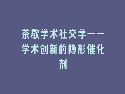 茶歇学术社交学——学术创新的隐形催化剂