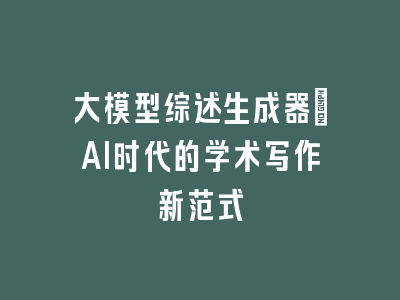 大模型综述生成器：AI时代的学术写作新范式