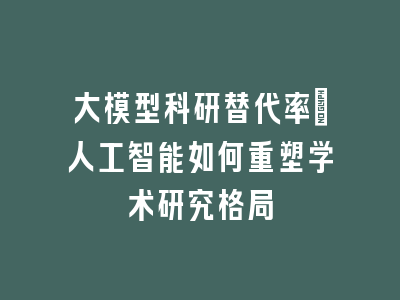 大模型科研替代率：人工智能如何重塑学术研究格局