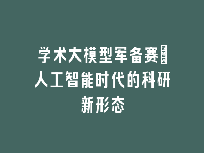 学术大模型军备赛：人工智能时代的科研新形态