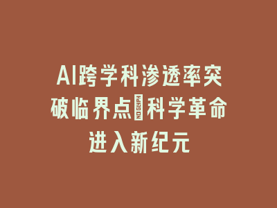 AI跨学科渗透率突破临界点_科学革命进入新纪元