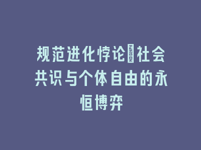 规范进化悖论：社会共识与个体自由的永恒博弈